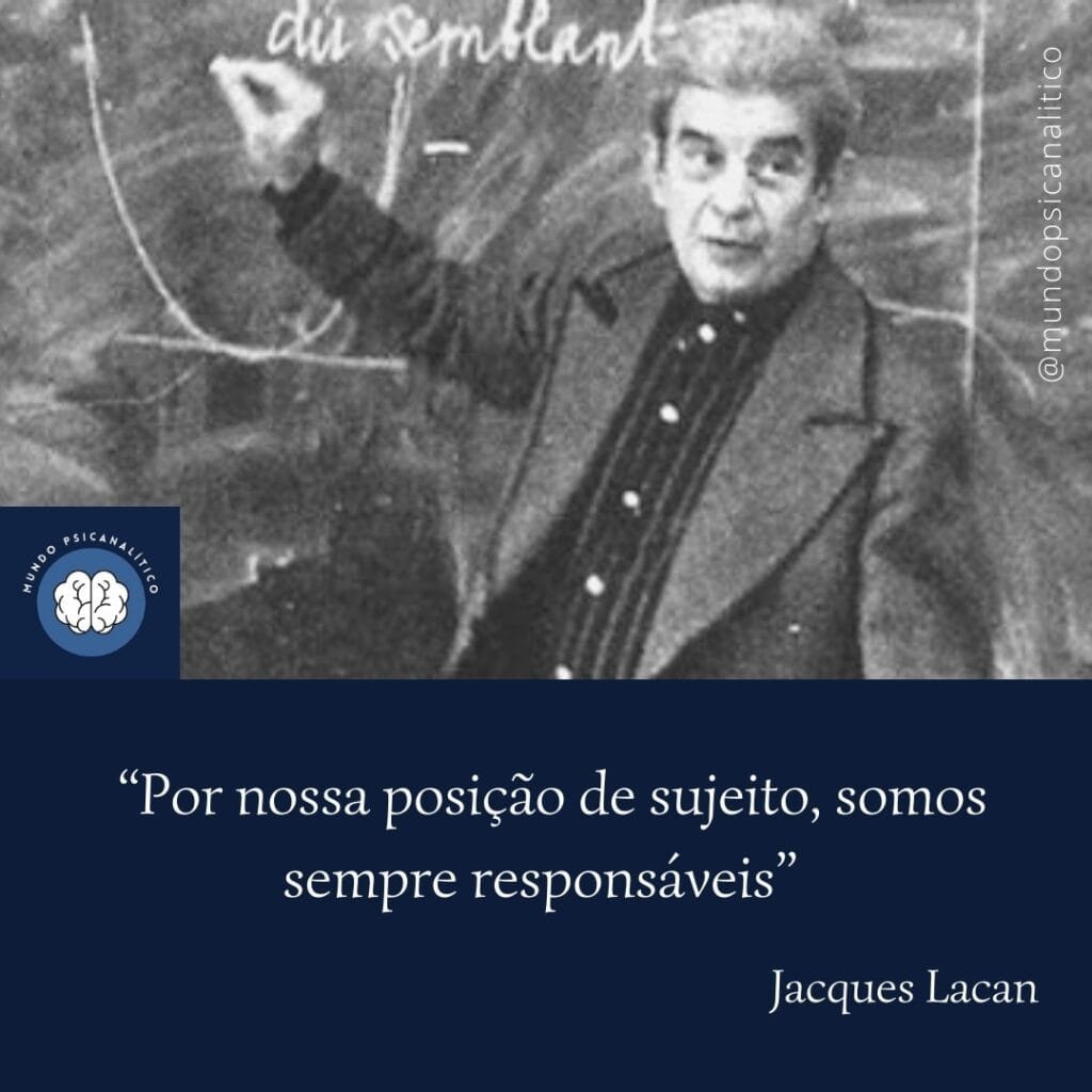 “Por nossa posição de sujeito, somos sempre responsáveis.” Jacques Lacan